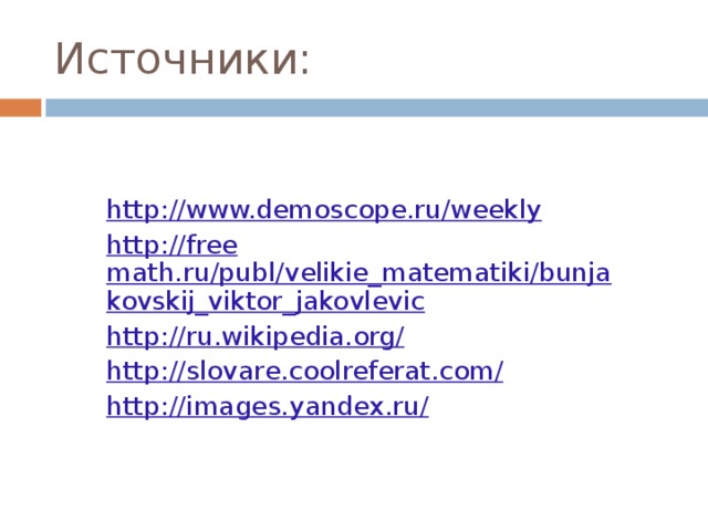 Источники: http://www.demoscope.ru/weekly http://free  math.ru/publ/velikie_matematiki/bunjakovskij_viktor_jakovlevic http://ru.wikipedia.org/ http://slovare.coolreferat.com/ http://images.yandex.ru/