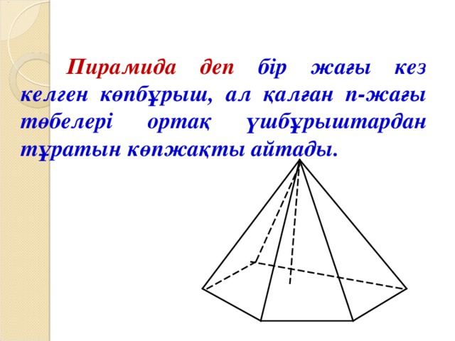 Пирамида деп бір жағы кез келген көпбұрыш, ал қалған n -жағы төбелері ортақ үшбұрыштардан тұратын көпжақты айтады.