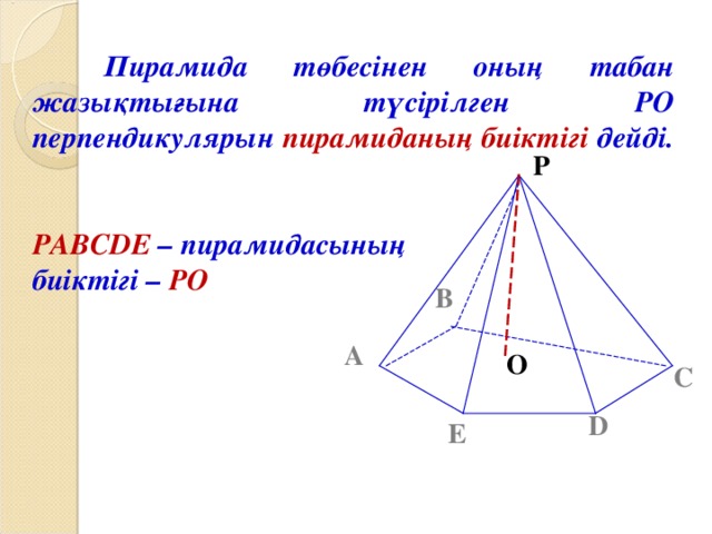 Пирамида төбесінен оның табан жазықтығына түсірілген РО перпендикулярын пирамиданың биіктігі дейді.   PABCDE  – пирамидасының биіктігі – PO  P B A O C D E