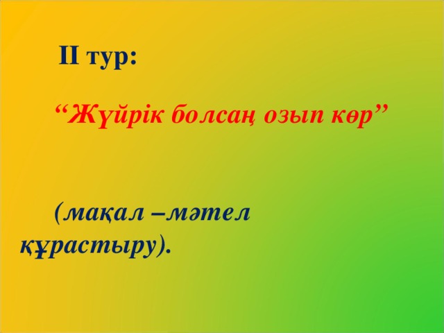 ІІ тур:   “ Жүйрік болсаң озып көр”    (мақал –мәтел құрастыру).