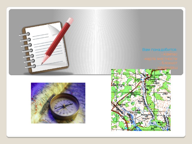 Вам понадобится:  - компас  -карта местности  - блокнот  - карандаш