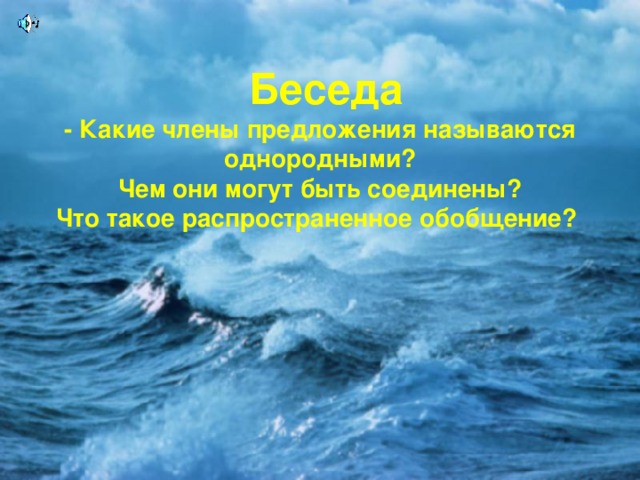 Беседа  - Какие члены предложения называются однородными?  Чем они могут быть соединены?  Что такое распространенное обобщение?