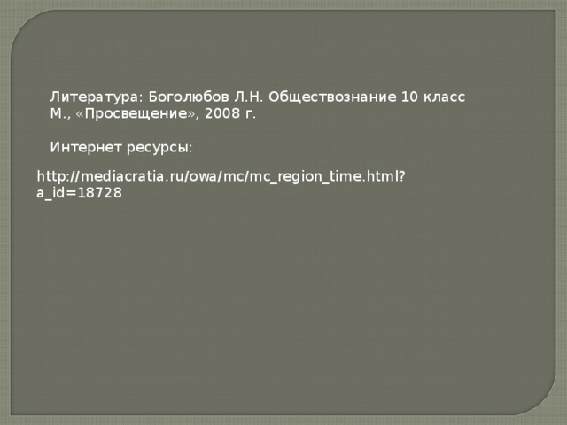 Литература: Боголюбов Л.Н. Обществознание 10 класс М., «Просвещение», 2008 г. Интернет ресурсы: http://mediacratia.ru/owa/mc/mc_region_time.html?a_id=18728