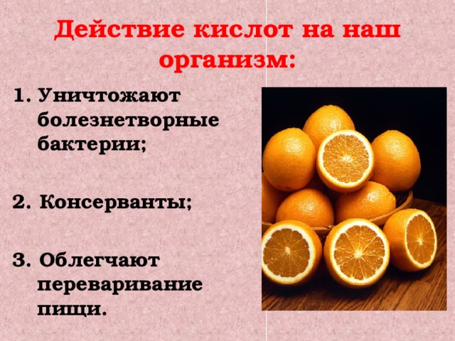 Действие кислот на наш организм: Уничтожают болезнетворные бактерии;  2. Консерванты;  3. Облегчают переваривание пищи.