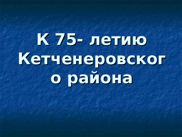 К 75- летию Кетченеровского района
