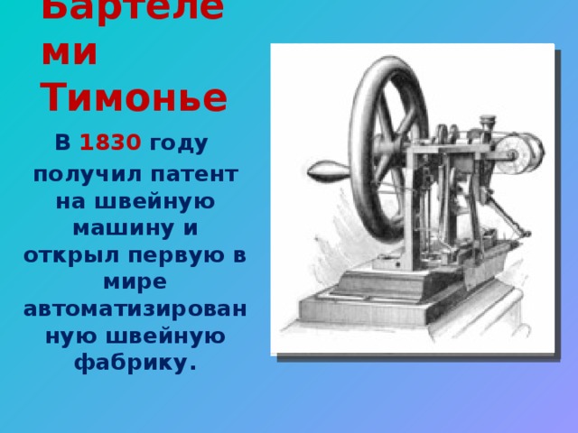 Бартелеми Тимонье В  1830 году  получил патент на швейную машину и открыл первую в мире автоматизированную швейную фабрику.