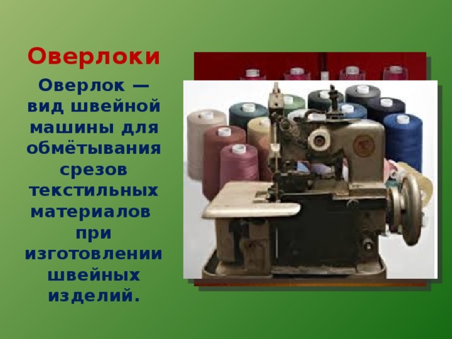 Оверлоки Оверлок — вид швейной машины для обмётывания срезов текстильных материалов при изготовлении швейных изделий.