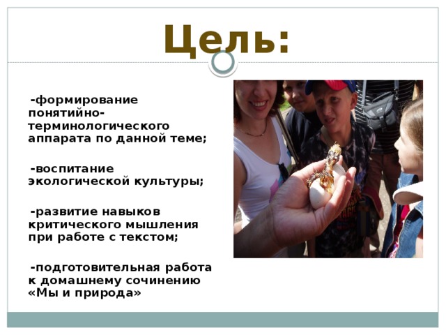 Цель:   -формирование понятийно-терминологического аппарата по данной теме;   -воспитание экологической культуры;   -развитие навыков критического мышления при работе с текстом;   -подготовительная работа к домашнему сочинению «Мы и природа»