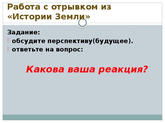 Работа с отрывком из «Истории Земли» Задание: обсудите перспективу(будущее). ответьте на вопрос:  Какова ваша реакция?