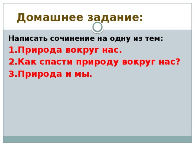 Домашнее задание: Написать сочинение на одну из тем: 1.Природа вокруг нас. 2.Как спасти природу вокруг нас? 3.Природа и мы.