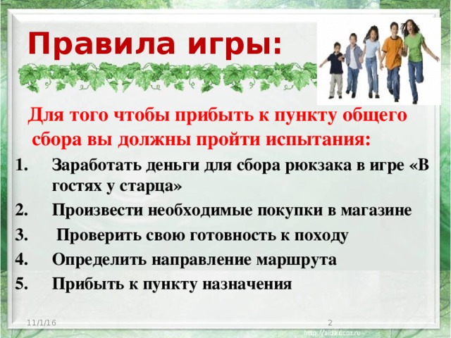 Правила игры:  Для того чтобы прибыть к пункту общего сбора вы должны пройти испытания: Заработать деньги для сбора рюкзака в игре «В гостях у старца» Произвести необходимые покупки в магазине  Проверить свою готовность к походу Определить направление маршрута Прибыть к пункту назначения 11/1/16