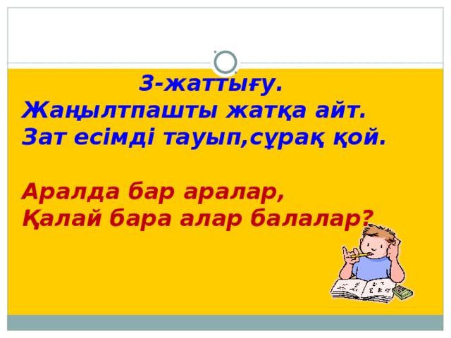 3-жаттығу. Жаңылтпашты жатқа айт. Зат есімді тауып,сұрақ қой.  Аралда бар аралар, Қалай бара алар балалар?