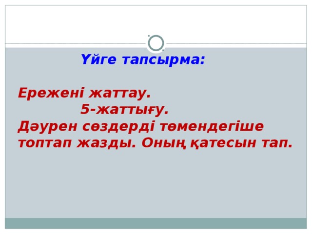 Үйге тапсырма:  Ережені жаттау.  5-жаттығу. Дәурен сөздерді төмендегіше топтап жазды. Оның қатесын тап.