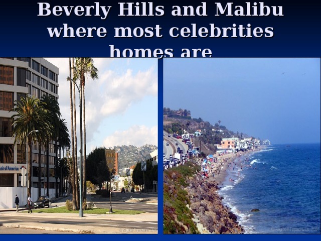 Beverly Hills and Malibu where most celebrities homes are