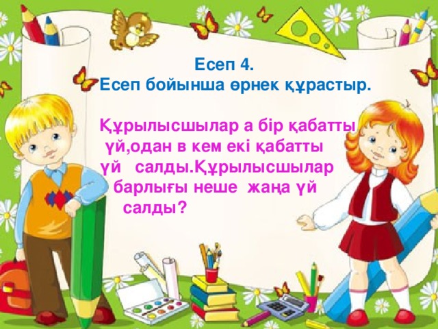 Есеп 5.  Ер бала – 5 ? бала Қыз бала – 7 Шешуі: Жауабы:  Есеп 4. Есеп бойынша өрнек құрастыр.  Құрылысшылар а бір қабатты  үй,одан в кем екі қабатты үй салды.Құрылысшылар  барлығы неше жаңа үй  салды?