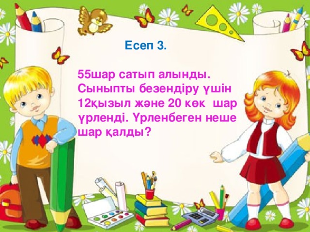 “ Шешендер” аялдамасы Тапсырма 3  Есеп 3.  55шар сатып алынды. Сыныпты безендіру үшін 12қызыл және 20 көк шар үрленді. Үрленбеген неше шар қалды? А) 68с = мин с 100 с = мин с 62с = мин с Сергіту сәті