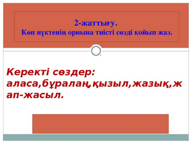 2-жаттығу. Көп нүктенің орнына тиісті сөзді қойып жаз.     Керекті сөздер: аласа,бұралаң,қызыл,жазық,жап-жасыл.