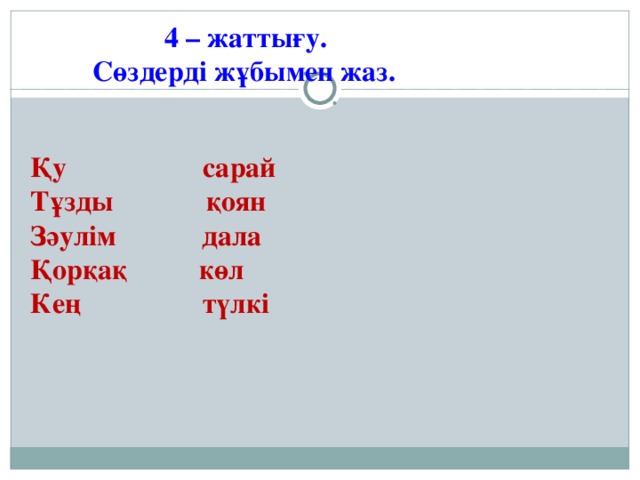 4 – жаттығу.  Сөздерді жұбымен жаз.  Қу сарай  Тұзды қоян  Зәулім дала  Қорқақ көл  Кең түлкі