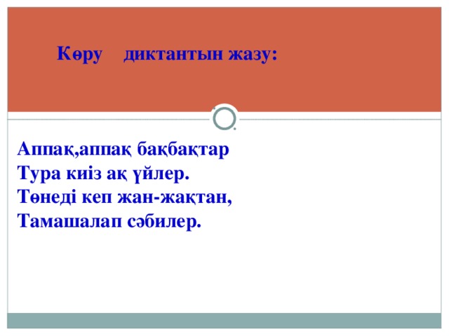 Көру диктантын жазу:    Аппақ,аппақ бақбақтар Тура киіз ақ үйлер. Төнеді кеп жан-жақтан, Тамашалап сәбилер.