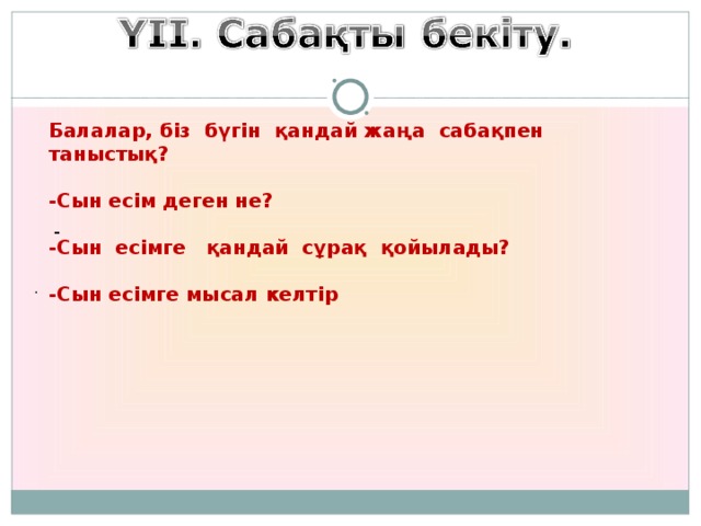 Балалар, біз бүгін қандай жаңа сабақпен таныстық?  -Сын есім деген не?  -Сын есімге қандай сұрақ қойылады?   -Сын есімге мысал келтір                                 -                            .