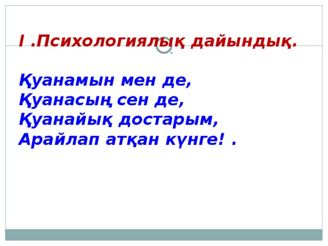 I .Психологиялық дайындық.  Қуанамын мен де, Қуанасың сен де, Қуанайық достарым, Арайлап атқан күнге! .