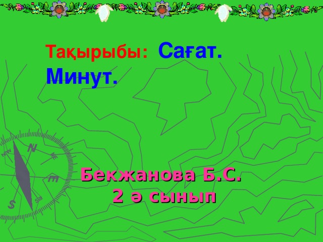 Бекжанова Б.С.  2 ә сынып Тақырыбы: Сағат. Минут.