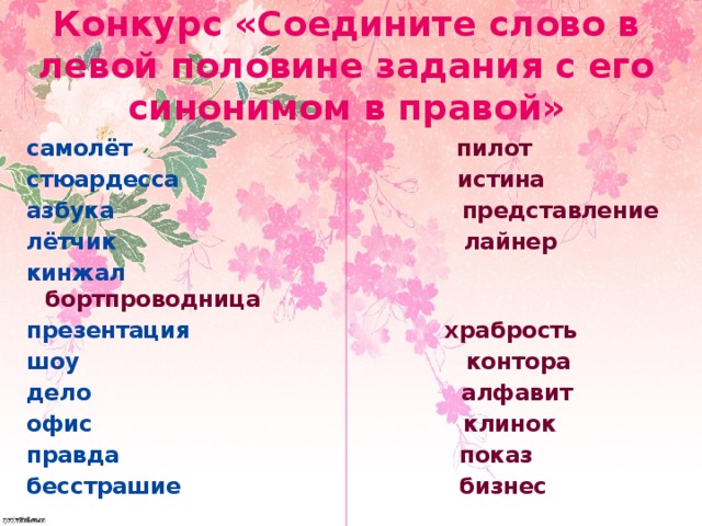 Конкурс «Соедините слово в левой половине задания с его синонимом в правой» самолёт пилот стюардесса истина азбука  представление лётчик  лайнер кинжал бортпроводница презентация храбрость шоу контора дело алфавит офис клинок правда  показ бесстрашие  бизнес