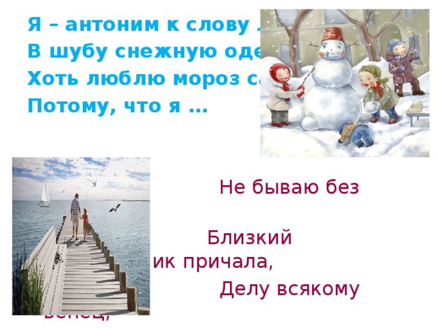 Я – антоним к слову ЛЕТО, В шубу снежную одета. Хоть люблю мороз сама, Потому, что я …  Не бываю без начала,  Близкий родственник причала,  Делу всякому венец,  Называюсь я …