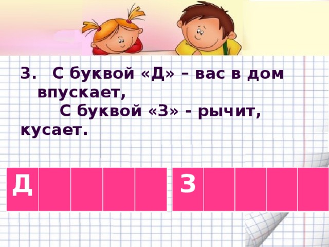 3 . С буквой «Д» – вас в дом впускает,  С буквой «З» - рычит, кусает.   Д З