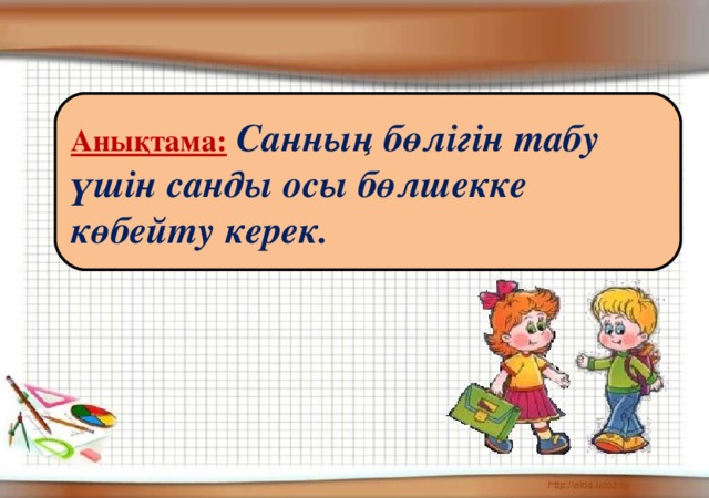 Анықтама:  Санның бөлігін табу үшін санды осы бөлшекке көбейту керек.