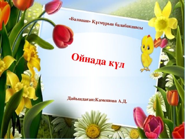 «Балапан» Құсмұрын балабақшасы Ойнада күл  Дайындаған:Камешова А.Д.