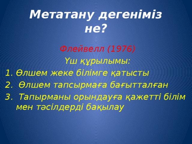 Метатану дегеніміз не? Флейвелл (1976)  Үш құрылымы: Өлшем жеке білімге қатысты  Өлшем тапсырмаға бағытталған  Тапырманы орындауға қажетті білім мен тәсілдерді бақылау