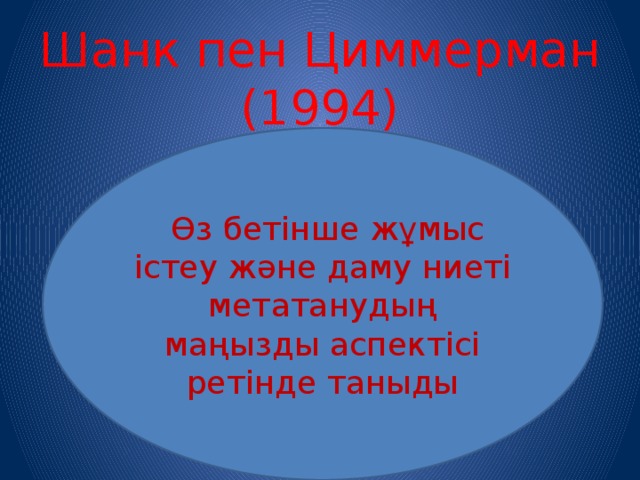 Шанк пен Циммерман (1994)  Өз бетінше жұмыс істеу және даму ниеті метатанудың маңызды аспектісі ретінде таныды