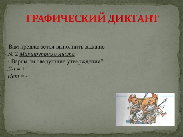 Вам предлагается выполнить задание № 2 Маршрутного листа  - Верны ли следующие утверждения? Да = + Нет = -