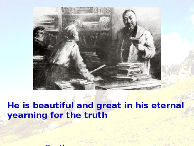 He is beautiful and great in his eternal yearning for the truth  Goethe