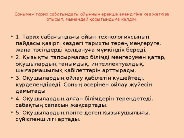 Сонымен тарих сабағындағы ойынның ерекше екендігіне көз жеткізе отырып, мынандай қорытындыға келдім :