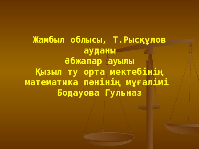 Жамбыл облысы, Т.Рысқұлов ауданы  Әбжапар ауылы  Қызыл ту орта мектебінің математика пәнінің мұғалімі Бодауова Гульназ