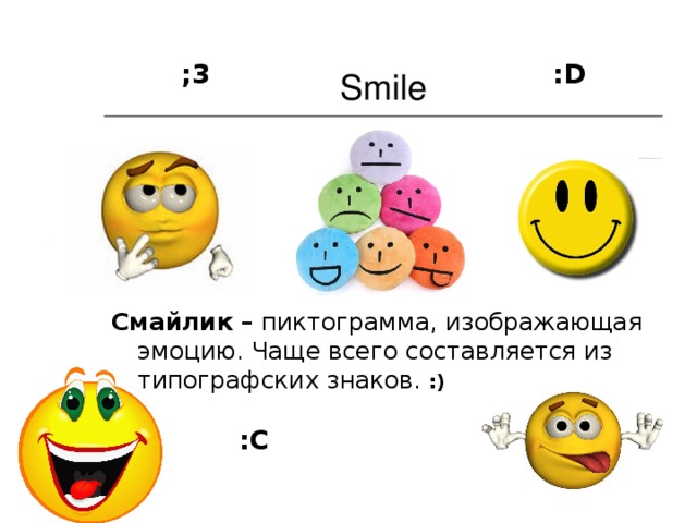 Smile ;3 : D Смайлик – пиктограмма, изображающая эмоцию. Чаще всего составляется из типографских знаков.  :)  :С