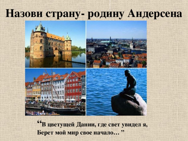 Назови страну- родину Андерсена “ В цветущей Дании, где свет увидел я,  Берет мой мир свое начало… ”