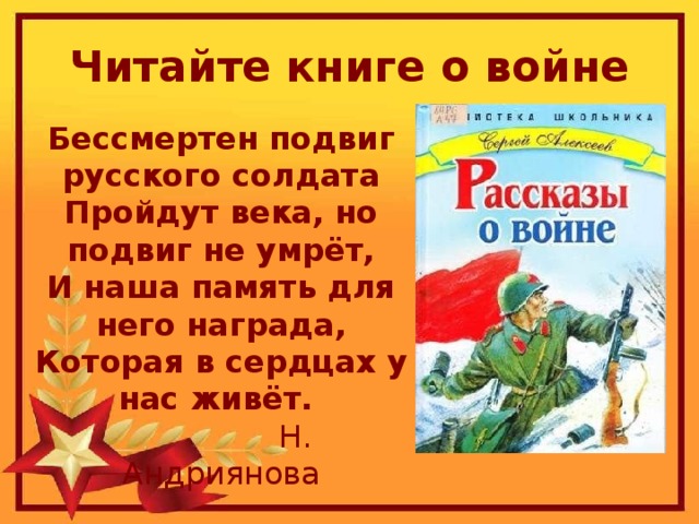 Читайте книге о войне Бессмертен подвиг русского солдата  Пройдут века, но подвиг не умрёт,  И наша память для него награда,  Которая в сердцах у нас живёт.  Н. Андриянова