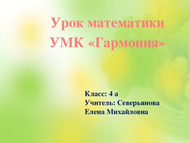 Урок математики УМК «Гармония»   Класс: 4 а Учитель: Северьянова Елена Михайловна