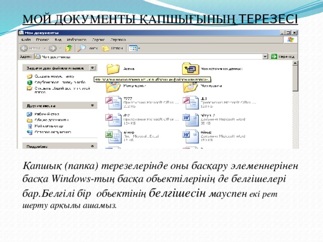 МОЙ ДОКУМЕНТЫ ҚАПШЫҒЫНЫҢ ТЕРЕЗЕСІ Қапшық (папка) терезелерінде оны басқару элеменнерінен басқа Windows-тың басқа обьектілерінің де белгішелері бар.Белгілі бір обьектінің белгішесін мауспен екі рет шерту арқылы ашамыз.