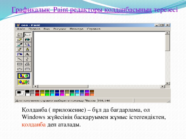 Графикалық Paint редакторы қолданбасының терезесі Қолданба ( приложение) – бұл да бағдарлама, ол Windows жүйесінің басқаруымен жұмыс істегендіктен, қолданба деп аталады.