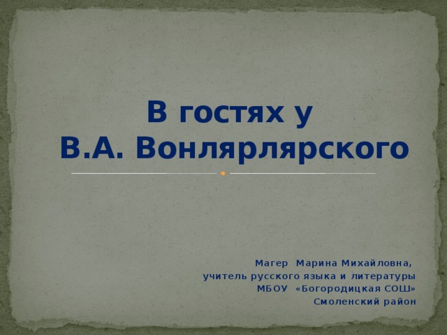 В гостях у  В.А. Вонлярлярского Магер Марина Михайловна, учитель русского языка и литературы МБОУ «Богородицкая СОШ» Смоленский район