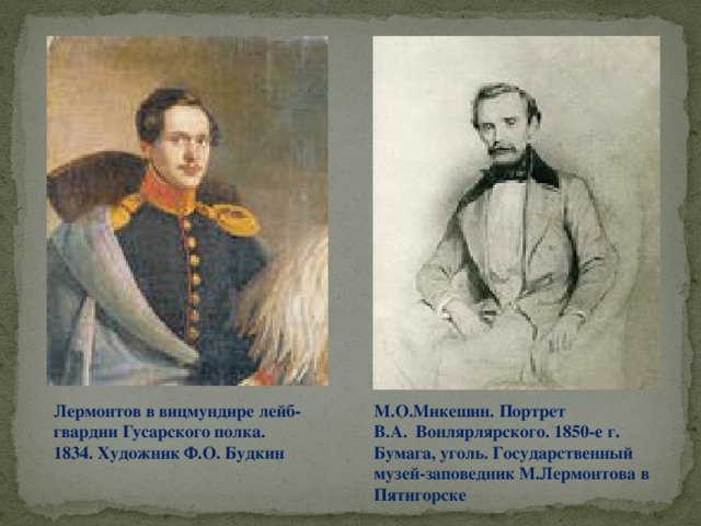 М.О.Микешин. Портрет Лермонтов в вицмундире лейб-гвардии Гусарского полка. В.А. Вонлярлярского. 1850-е г. 1834. Художник Ф.О. Будкин Бумага, уголь. Государственный музей-заповедник М.Лермонтова в Пятигорске