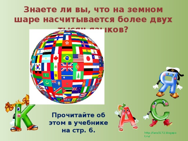 Знаете ли вы, что на земном шаре насчитывается более двух тысяч языков? Прочитайте об этом в учебнике на стр. 6.