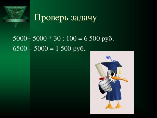 Проверь задачу 5000+ 5000 * 30 : 100 = 6 500 руб. 6500 – 5000 = 1 500 руб.