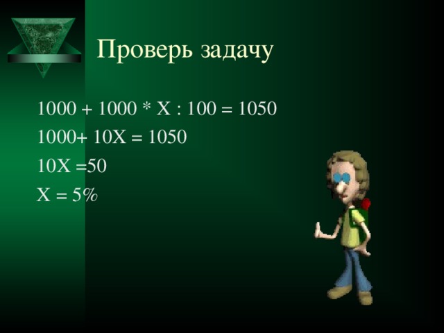 Проверь задачу 1000 + 1000 * Х : 100 = 1050 1000+ 10Х = 1050 10Х =50 Х = 5%