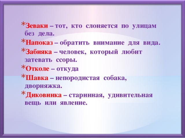 Зеваки – тот, кто слоняется по улицам без дела. Напоказ – обратить внимание для вида. Забияка – человек, который любит затевать ссоры. Отколе – откуда Шавка – непородистая собака, дворняжка. Диковинка – старинная, удивительная вещь или явление.