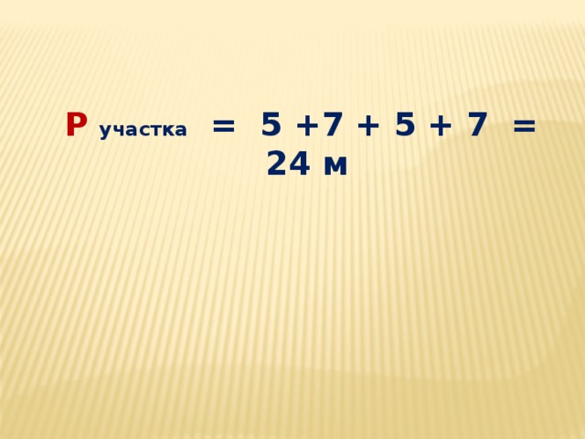 Р участка = 5 +7 + 5 + 7 = 24 м